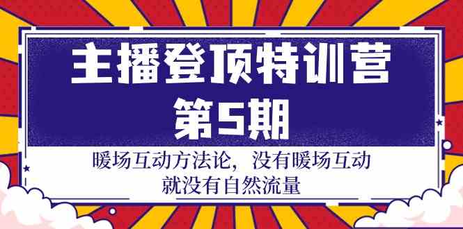 主播登顶特训营第5期：暖场互动方法论 没有暖场互动就没有自然流量（30节）-旺铺专家