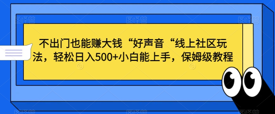 不出门也能赚大钱“好声音“线上社区玩法，轻松日入500+小白能上手，保姆级教程-旺铺专家