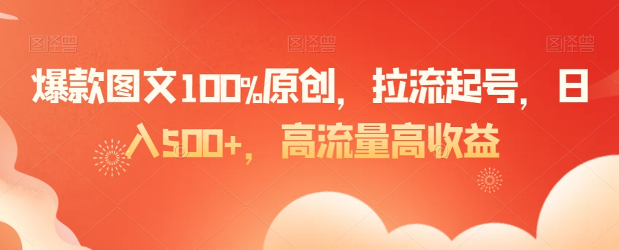 爆款图文100%原创，拉流起号，日入500+，高流量高收益-旺铺专家