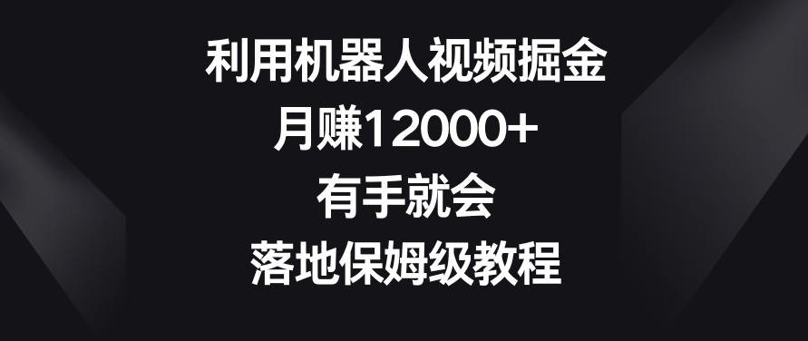 利用机器人视频掘金，月赚12000+，有手就会，落地保姆级教程-旺铺专家