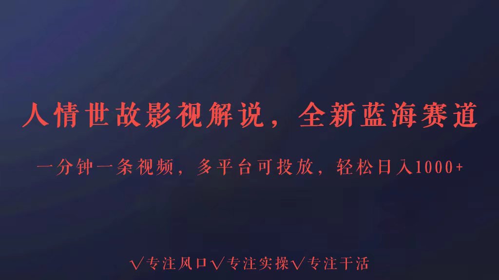 全新蓝海赛道人情世故解说，多平台投放轻松日入3000+-旺铺专家