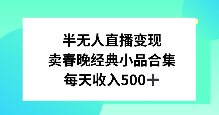 半无人直播变现，卖经典春晚小品合集，每天日入500+-旺铺专家