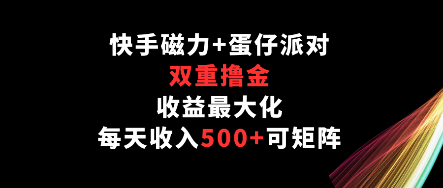 快手磁力+蛋仔派对，双重撸金，收益最大化，每天收入500+，可矩阵-旺铺专家
