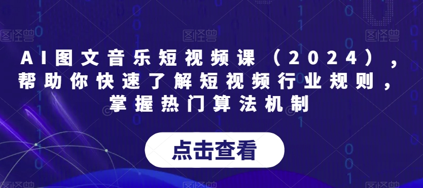 AI图文音乐短视频课（2024）,帮助你快速了解短视频行业规则，掌握热门算法机制-旺铺专家