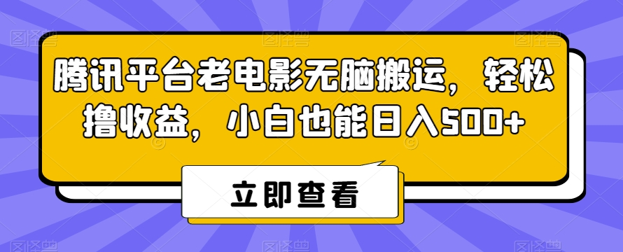 腾讯平台老电影无脑搬运，轻松撸收益，小白也能日入500+-旺铺专家