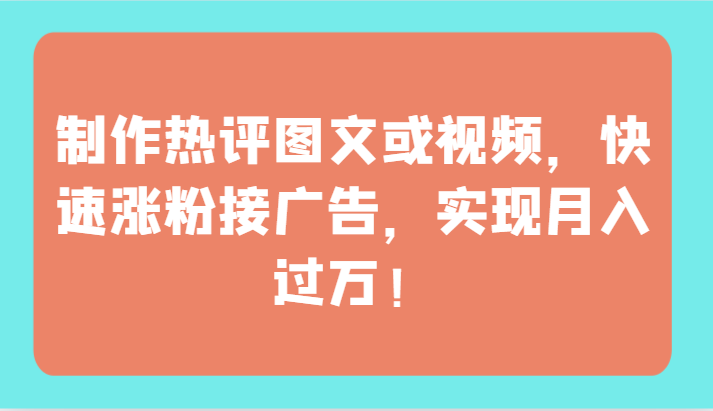 制作热评图文或视频，快速涨粉接广告，实现月入过万！-旺铺专家