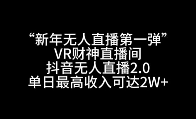“新年无人直播第一弹“VR财神直播间，抖音无人直播2.0，单日最高收入可达2W+-旺铺专家