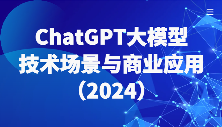 ChatGPT大模型，技术场景与商业应用（2024）带你深入了解国内外大模型生态-旺铺专家