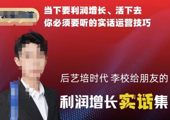 后艺培时代李校给朋友的利润增长实话集，当下要利润增长、活下去你必须要听的实话运营技巧-旺铺专家