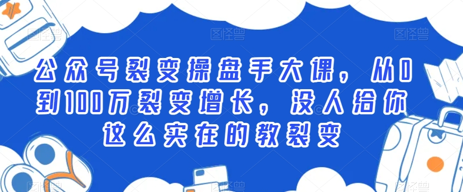 公众号裂变操盘手大课，从0到100万裂变增长，没人给你这么实在的教裂变-旺铺专家