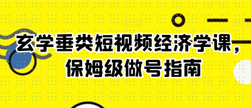 玄学垂类短视频经济学课，保姆级做号指南-旺铺专家