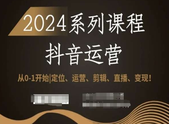 2024抖音运营全套系列课程，从0-1开始，定位、运营、剪辑、直播、变现！-旺铺专家