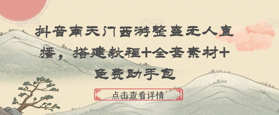 抖音南天门西游整蛊无人直播，搭建教程+全套素材+免费助手包-旺铺专家