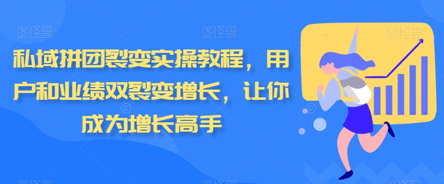 私域拼团裂变实操教程，用户和业绩双裂变增长，让你成为增长高手-旺铺专家