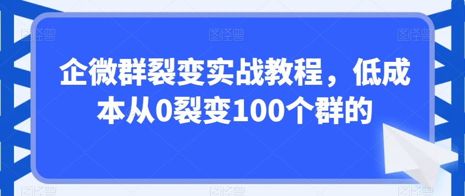 企微群裂变实战教程，低成本从0裂变100个群的-旺铺专家