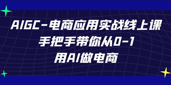 AIGC电商应用实战线上课，手把手带你从0-1，用AI做电商（更新39节课）-旺铺专家