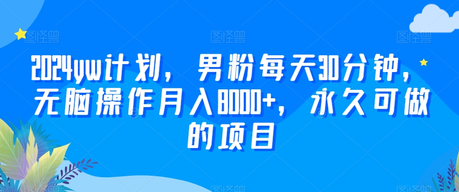 2024yw计划，男粉每天30分钟，无脑操作月入8000+，永久可做的项目-旺铺专家