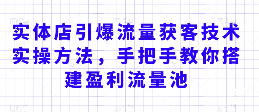 实体店引爆流量获客技术实操方法，手把手教你搭建盈利流量池，让你的生意客户裂变渠道裂变-旺铺专家