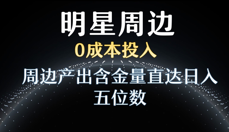 利用明星效应，0成本投入，周边产出含金量直达日入五位数-旺铺专家