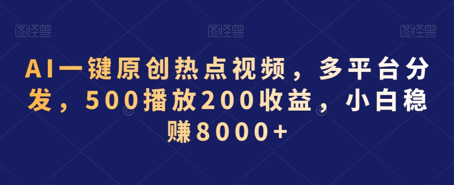 AI一键原创热点视频，多平台分发，500播放200收益，小白稳赚8000+-旺铺专家