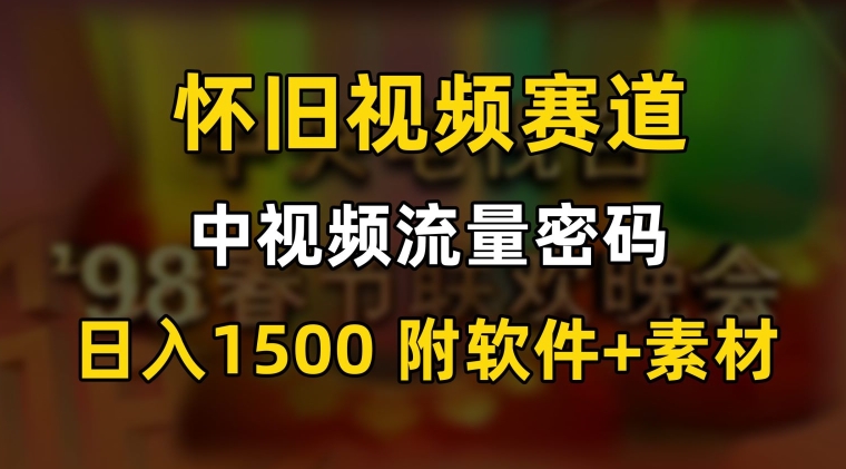 中视频流量密码，怀旧视频赛道，日1500，保姆式教学-旺铺专家