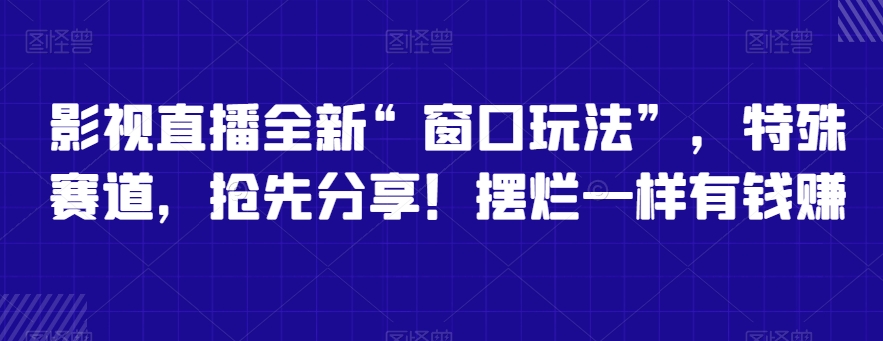 影视直播全新“窗口玩法”，特殊赛道，抢先分享！摆烂一样有钱赚-旺铺专家