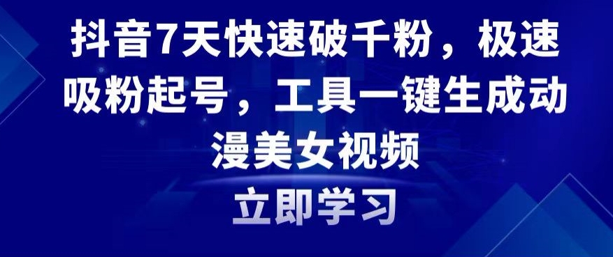 抖音7天快速破千粉，极速吸粉起号，工具一键生成动漫美女视频-旺铺专家
