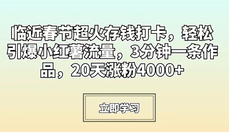 临近春节超火存钱打卡，轻松引爆小红薯流量，3分钟一条作品，20天涨粉4000+-旺铺专家