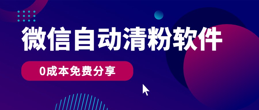 微信自动清粉软件，0成本免费分享，可自用可变现，一天400+-旺铺专家