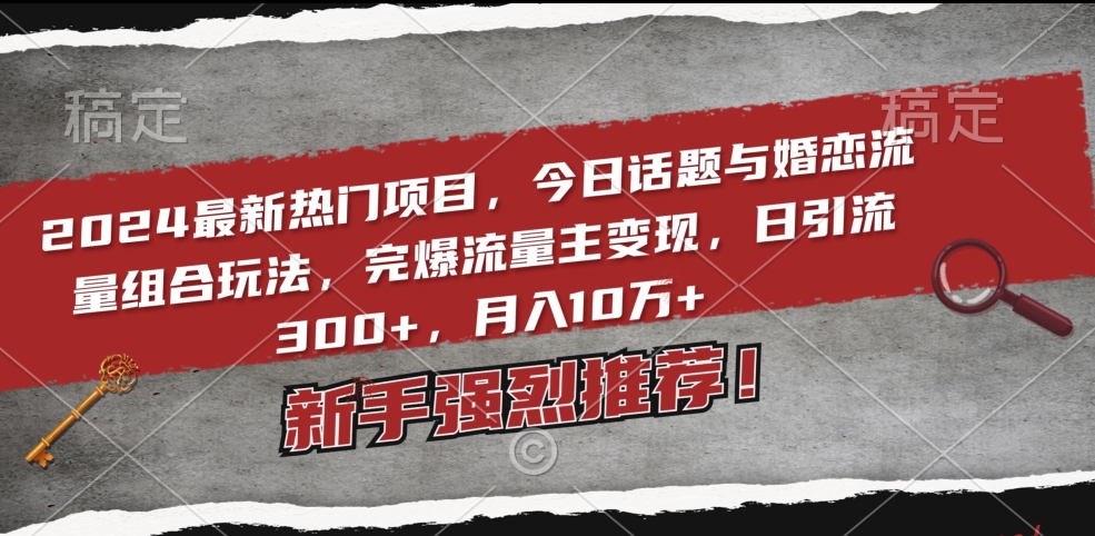2024最新热门项目，今日话题与婚恋流量组合玩法，完爆流量主变现，日引流300+，月入10万+-旺铺专家