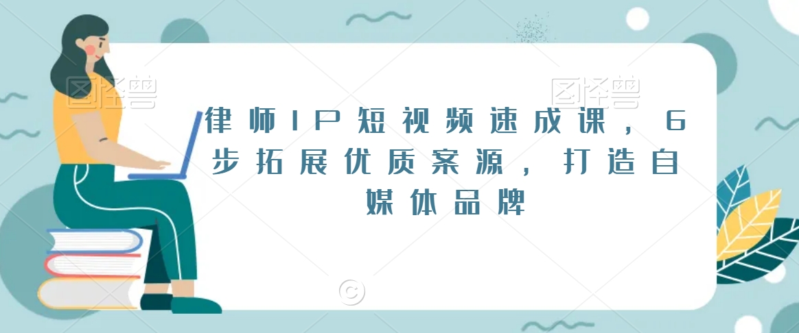 律师IP短视频速成课，6步拓展优质案源，打造自媒体品牌-旺铺专家