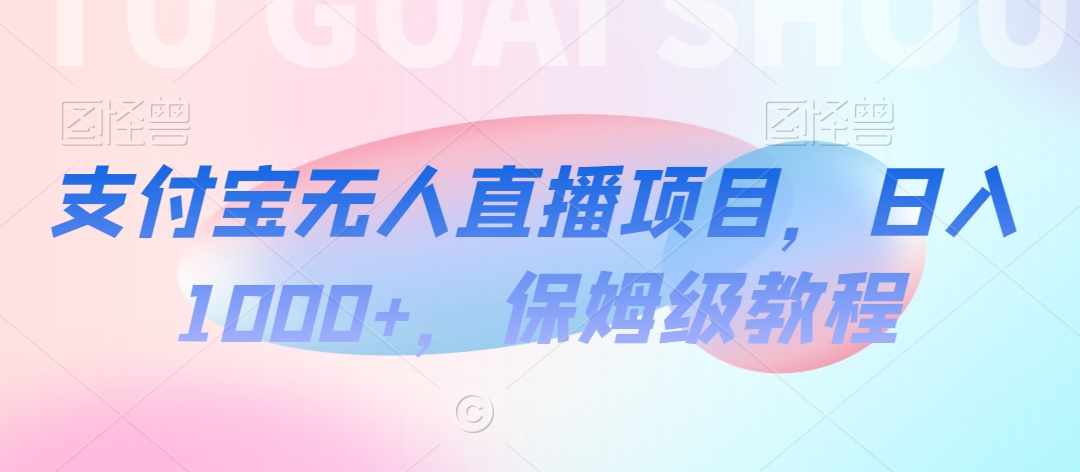 支付宝无人直播项目，日入1000+，保姆级教程-旺铺专家