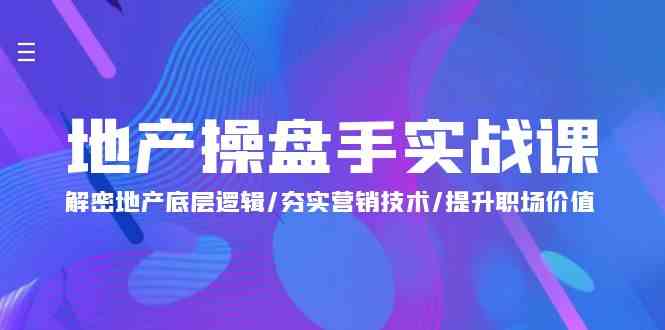 地产操盘手实战课：解密地产底层逻辑/夯实营销技术/提升职场价值（24节）-旺铺专家