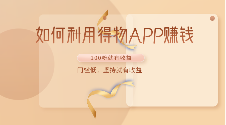 如何利用得物APP赚收益，100粉就可以赚收益，门槛低，坚持就有收益-旺铺专家