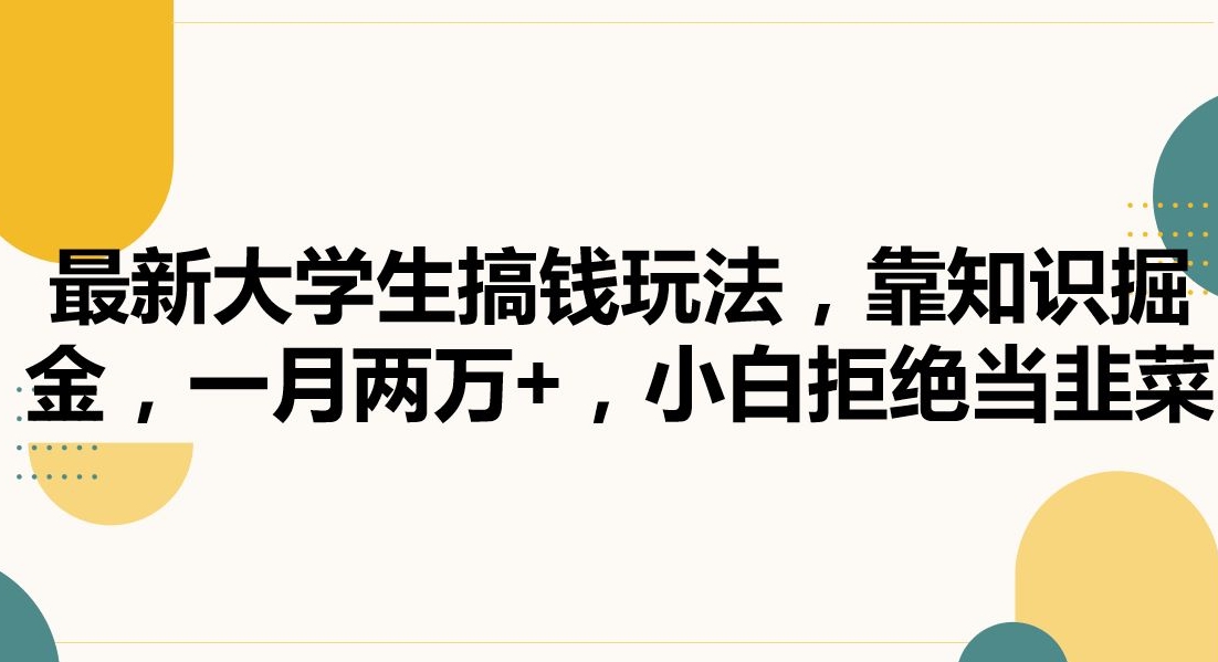 最新大学生搞钱玩法，靠知识掘金，一月两万+，小白拒绝当韭菜-旺铺专家