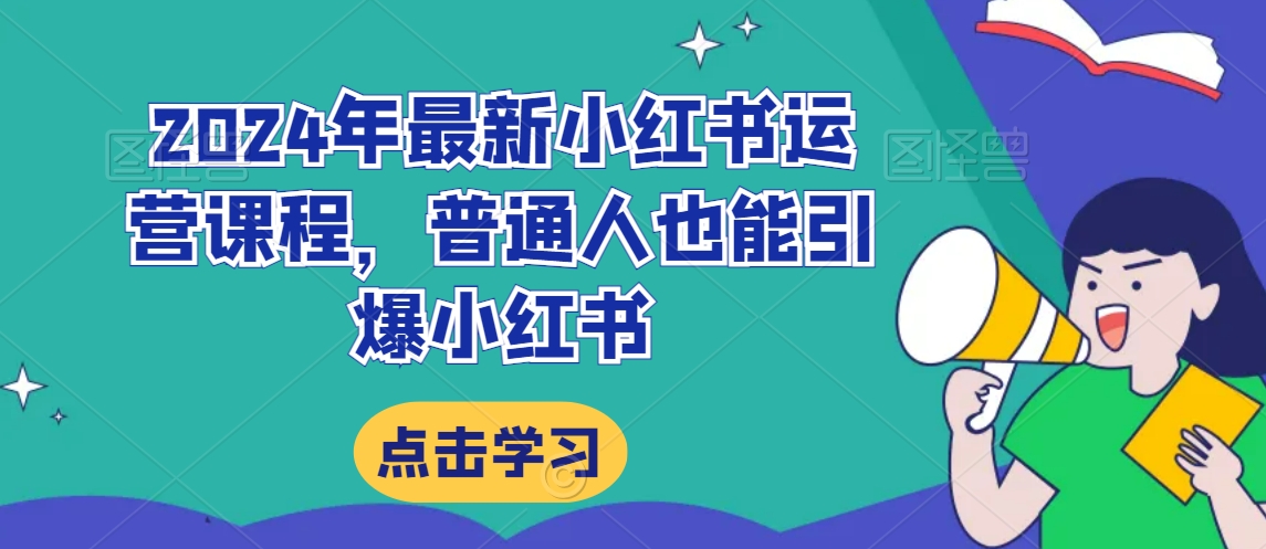 2024年最新小红书运营课程，普通人也能引爆小红书-旺铺专家
