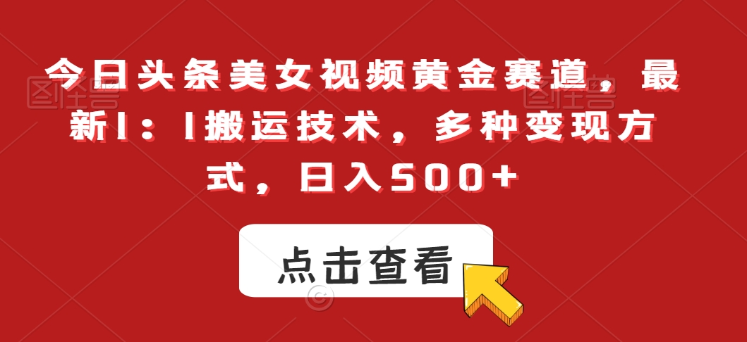 今日头条美女视频黄金赛道，最新1：1搬运技术，多种变现方式，日入500+-旺铺专家