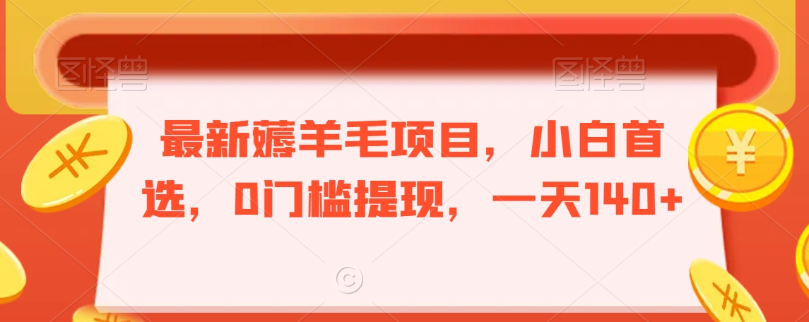 最新薅羊毛项目，小白首选，0门槛提现，一天140+-旺铺专家
