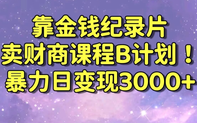 财经纪录片联合财商课程的变现策略，暴力日变现3000+，喂饭级别教学-旺铺专家