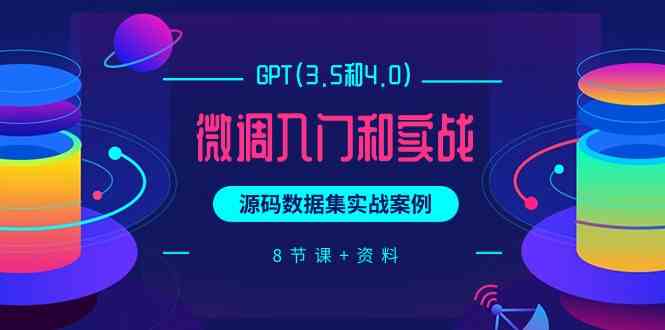 chatGPT(3.5和4.0)微调入门和实战，源码数据集实战案例（8节课+资料）-旺铺专家