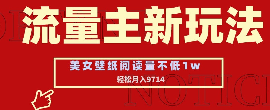 流量主新玩法，美女壁纸和头像，阅读量不低于1w，月入9741-旺铺专家