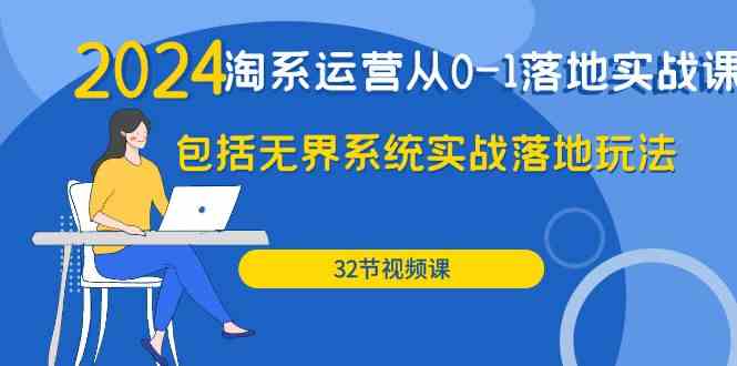 2024淘系运营从0-1落地实战课：包括无界系统实战落地玩法（32节）-旺铺专家