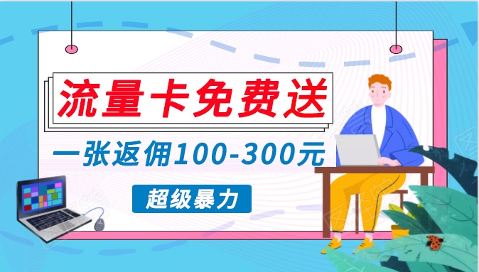 流量卡免费送，一张返佣100-300元，超暴力蓝海项目，轻松月入过万！-旺铺专家