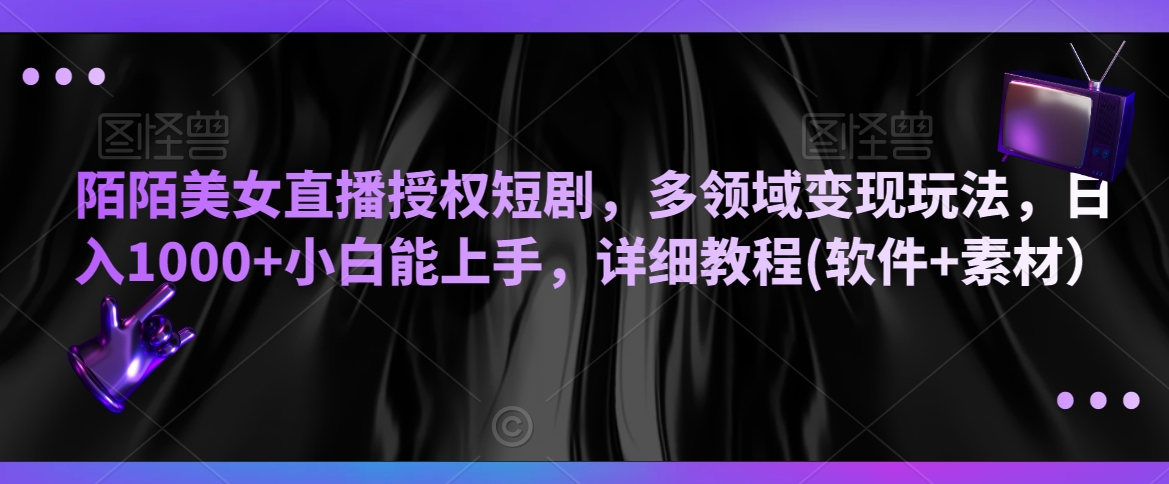 陌陌美女直播授权短剧，多领域变现玩法，日入1000+小白能上手，详细教程(软件+素材）-旺铺专家
