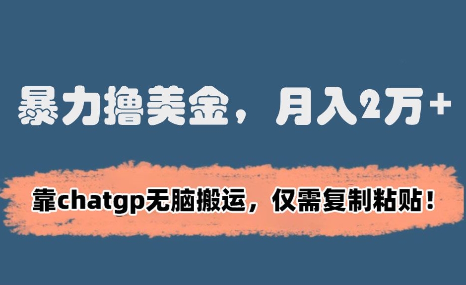 暴力撸美金，月入2万+！靠chatgp无脑搬运，仅需复制粘贴-旺铺专家