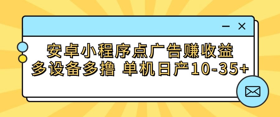 安卓小程序点广告赚收益，多设备多撸 单机日产10-35+-旺铺专家