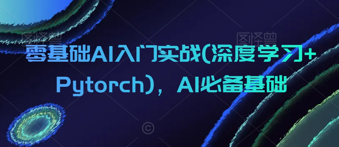 零基础AI入门实战(深度学习+Pytorch)，AI必备基础-旺铺专家