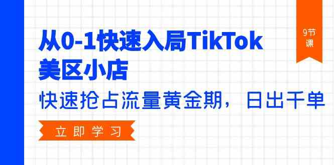 从0-1快速入局TikTok美区小店，快速抢占流量黄金期，日出千单（9节课）-旺铺专家