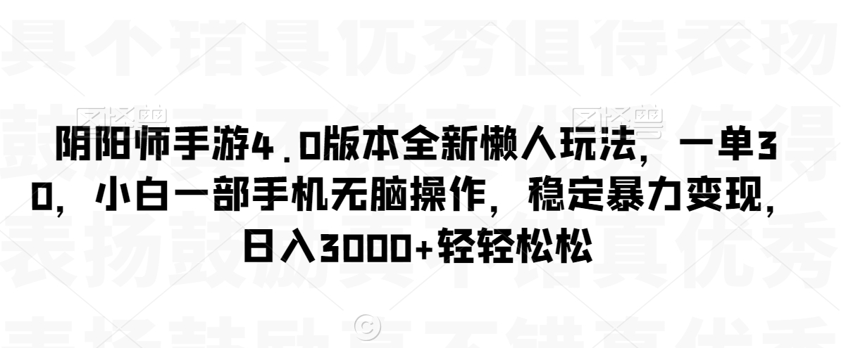 阴阳师手游4.0版本全新懒人玩法，一单30，小白一部手机无脑操作，稳定暴力变现-旺铺专家