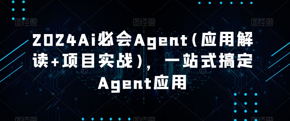 2024Ai必会Agent(应用解读+项目实战)，一站式搞定Agent应用-旺铺专家